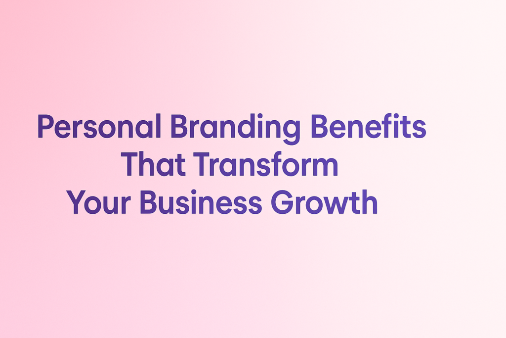 Personal Branding Benefits That Transform Business Growth