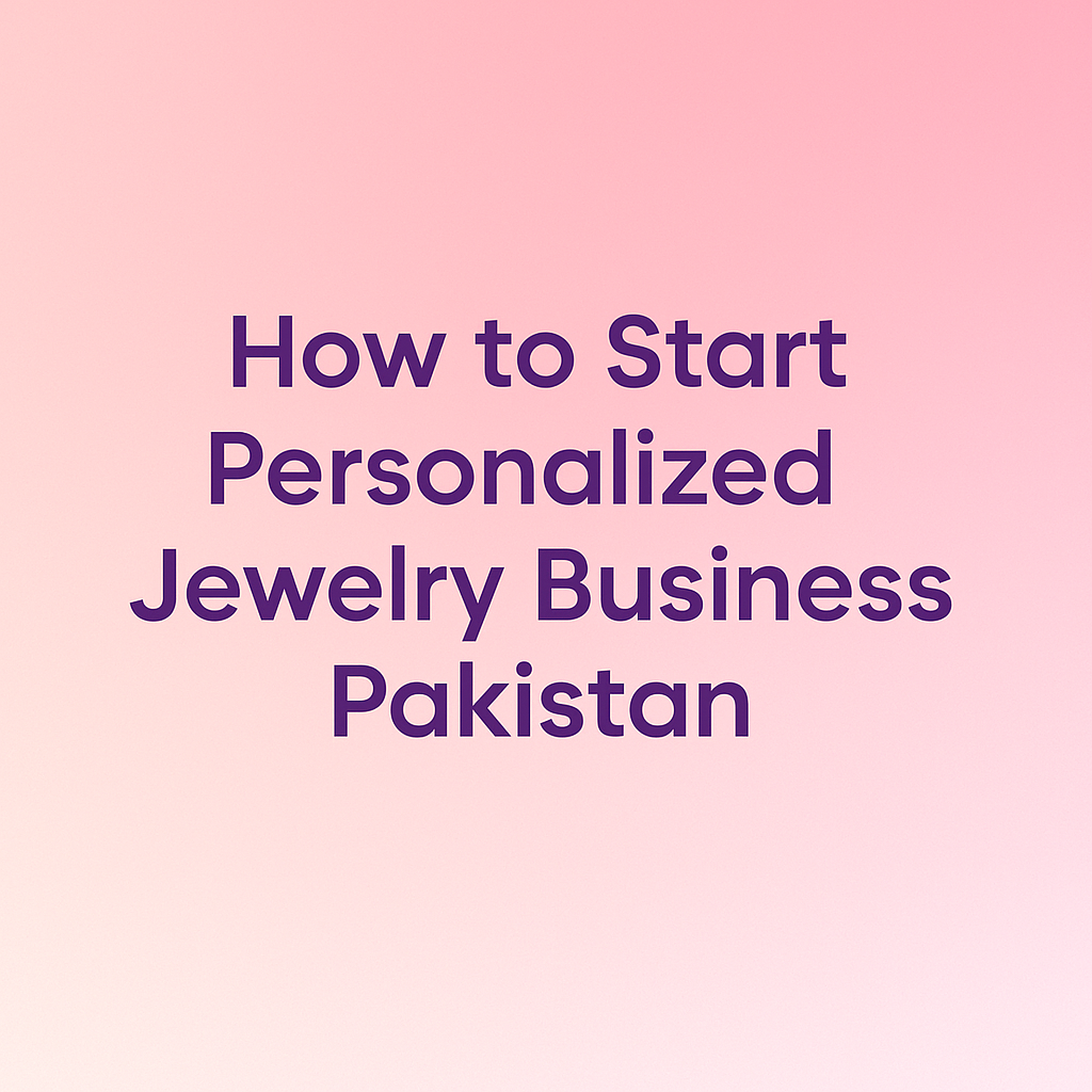 Start Personalized Jewelry Business Pakistan