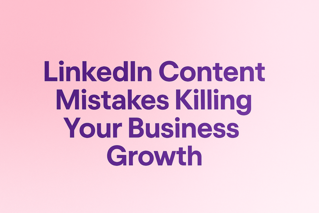 LinkedIn Content Mistakes Killing Your Business Growth