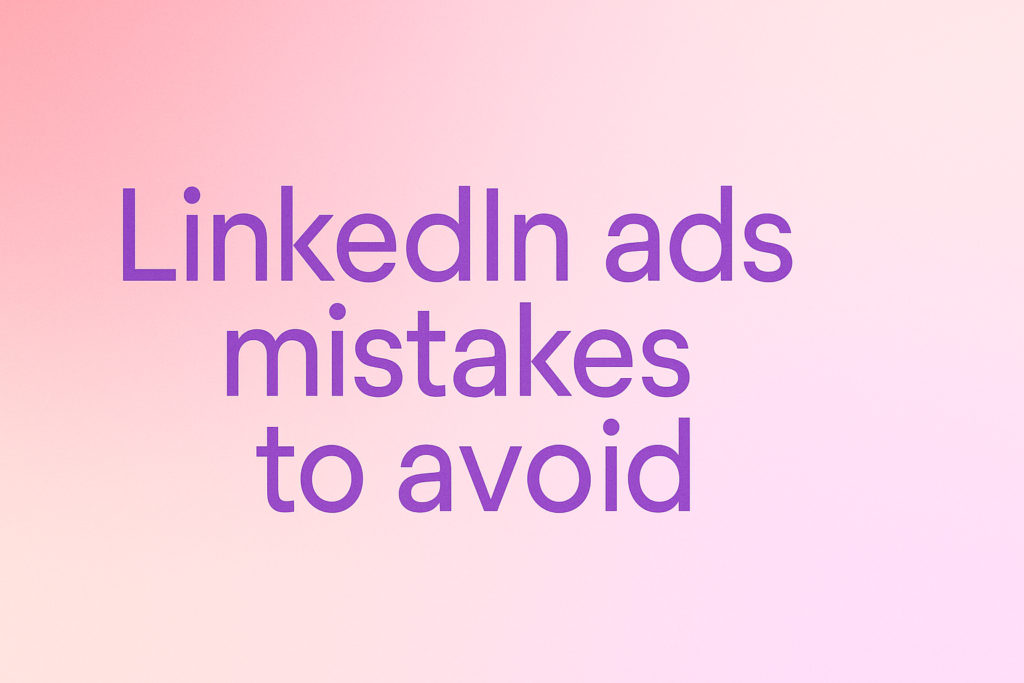 LinkedIn Ads Mistakes to Avoid 2025